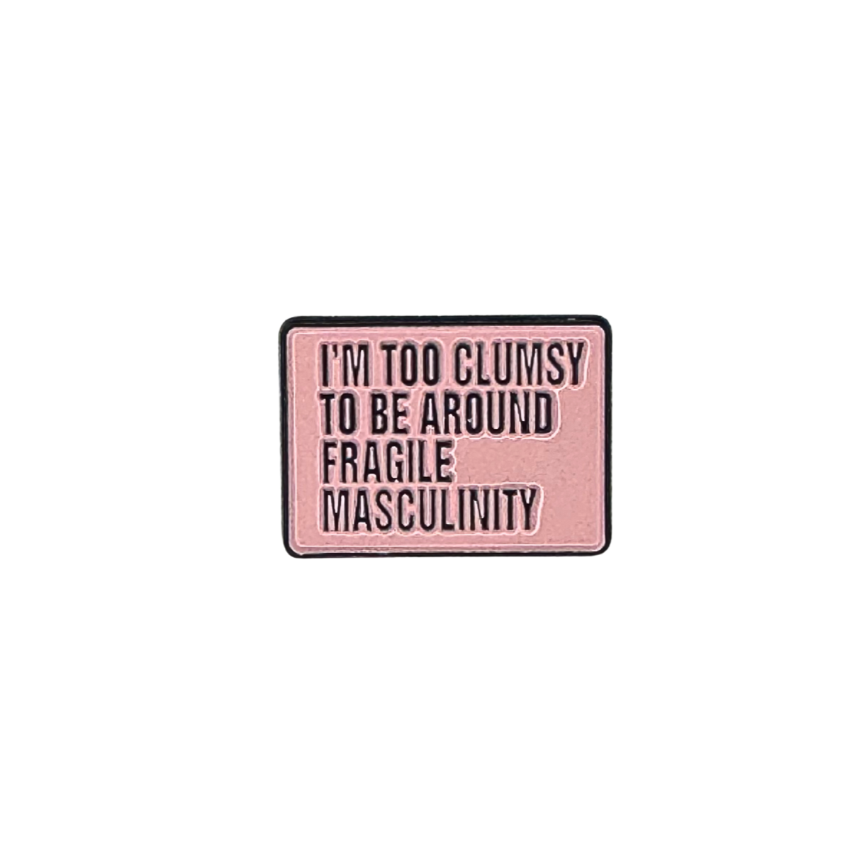 Pink enamel pin that reads “I’m Too Clumsy to Be Around Fragile Masculinity” on a white background