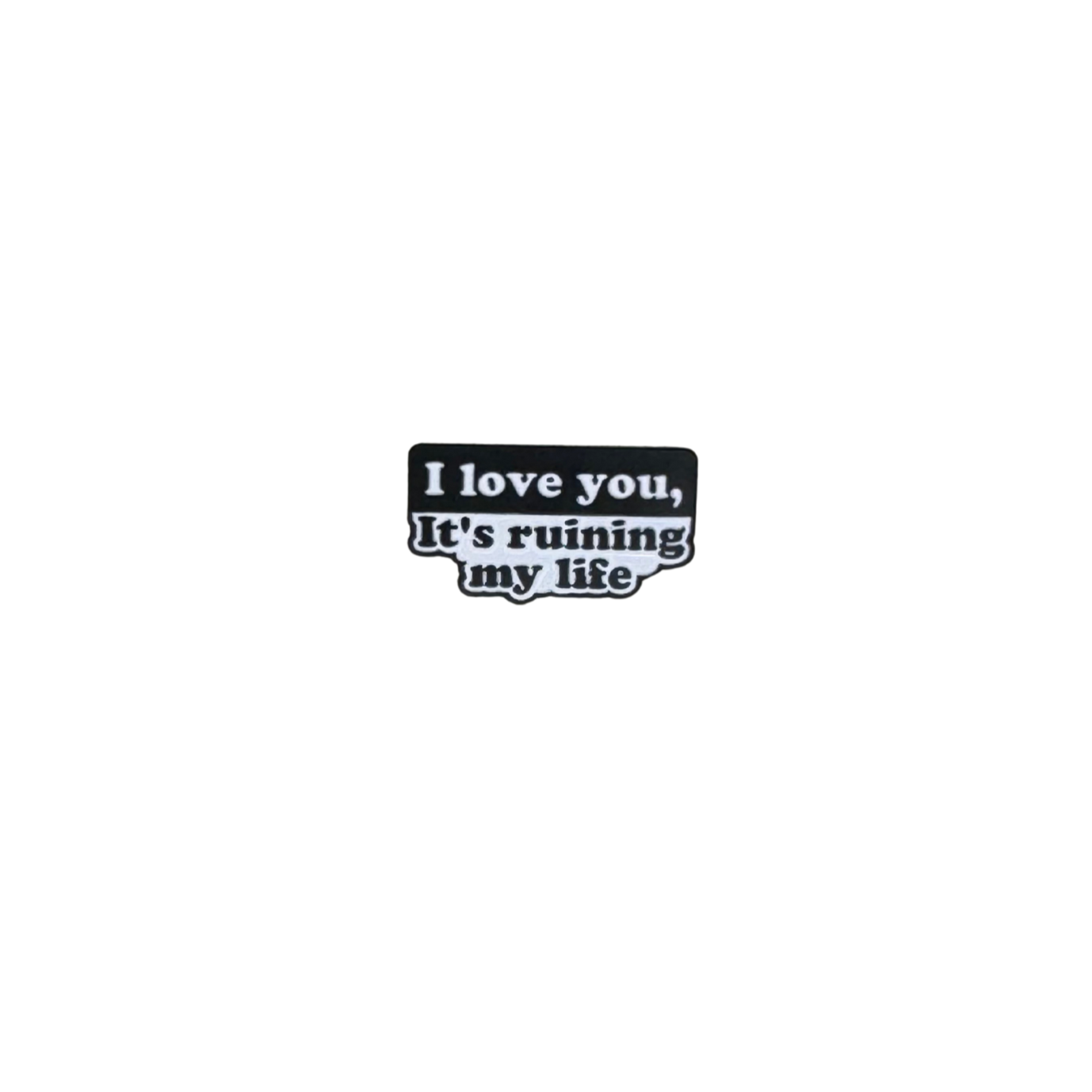 Enamel pin reading "I love you, it’s ruining my life" on a plain white background