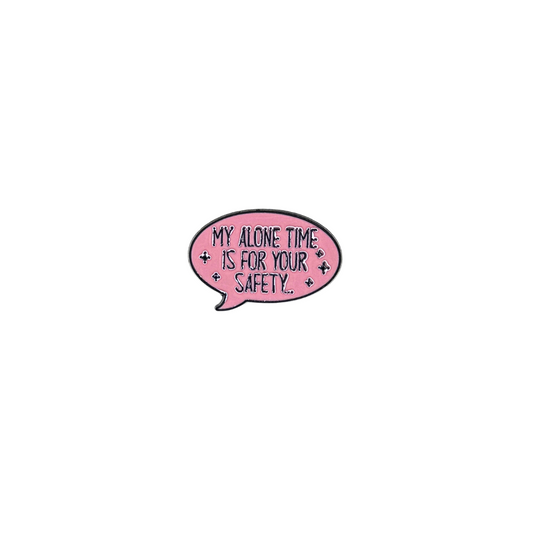 Enamel pin that says “My Alone Time Is For Your Safety” shown on white background