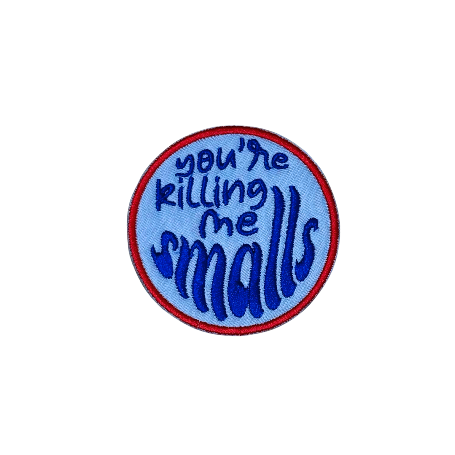 Blue and red round embroidered patch that says “You’re killing me smalls”